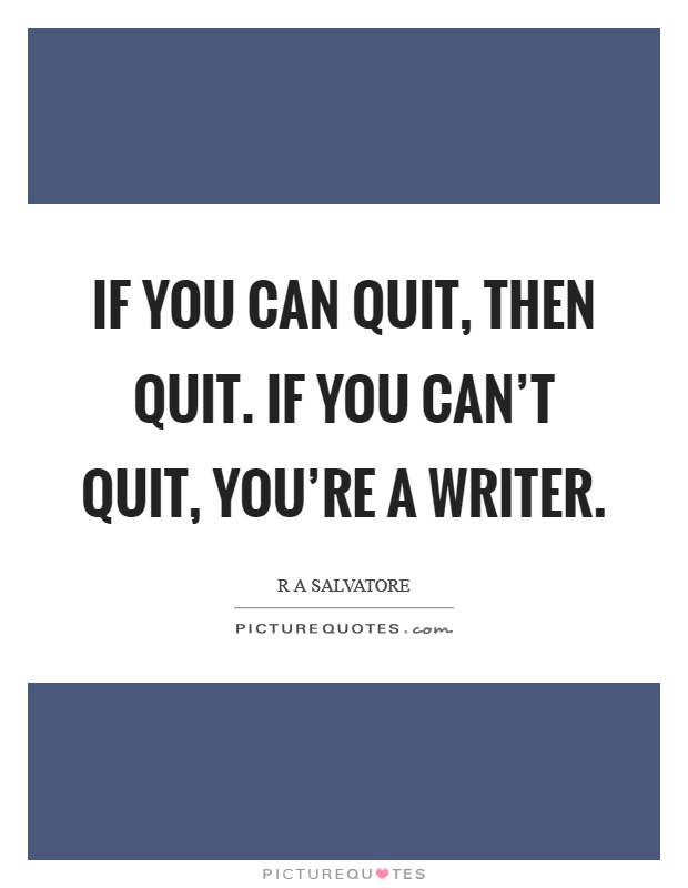 If you can quit, then quit. If you can't quit, you're a writer Picture Quote #1