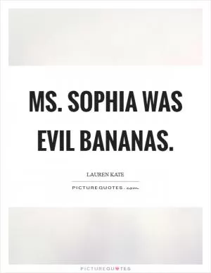 Ms. Sophia was evil bananas Picture Quote #1