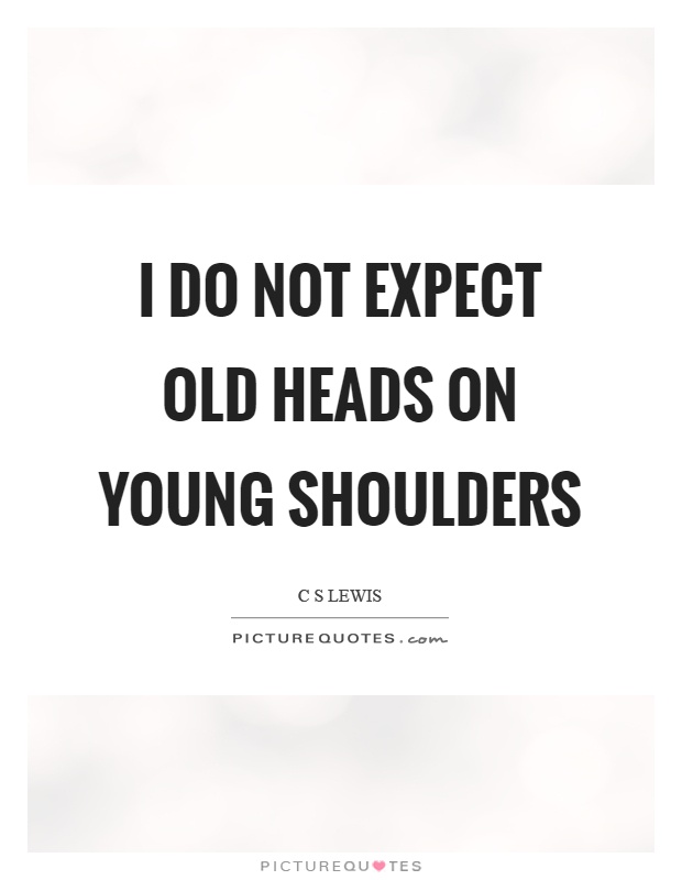 I do not expect old heads on young shoulders Picture Quote #1