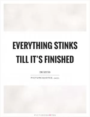 Everything stinks till it’s finished Picture Quote #1