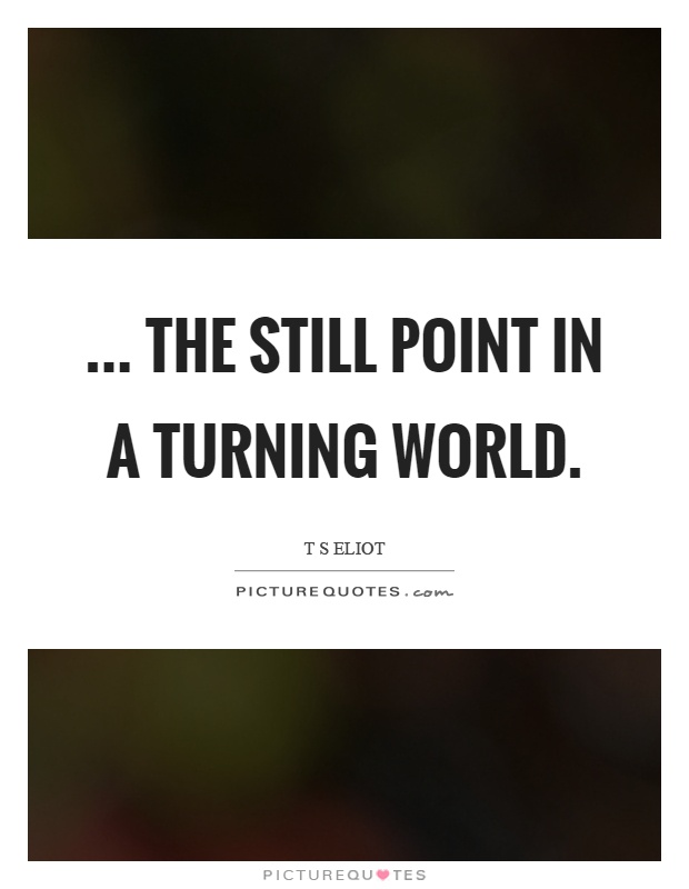 ... the still point in a turning world Picture Quote #1