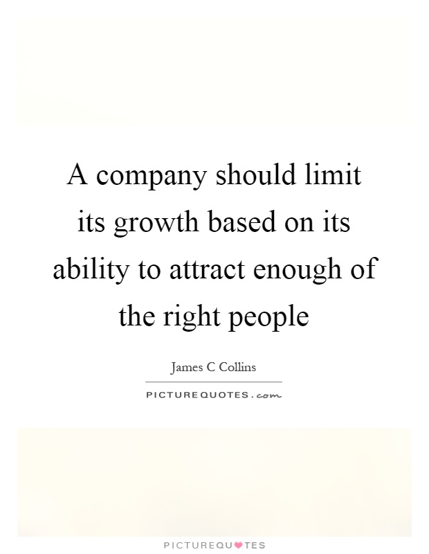 A company should limit its growth based on its ability to attract enough of the right people Picture Quote #1