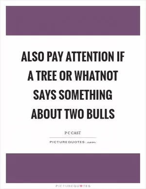 Also pay attention if a tree or whatnot says something about two bulls Picture Quote #1