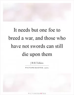 It needs but one foe to breed a war, and those who have not swords can still die upon them Picture Quote #1