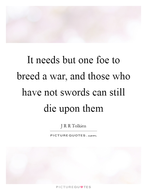 It needs but one foe to breed a war, and those who have not swords can still die upon them Picture Quote #1