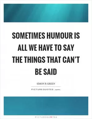 Sometimes humour is all we have to say the things that can’t be said Picture Quote #1