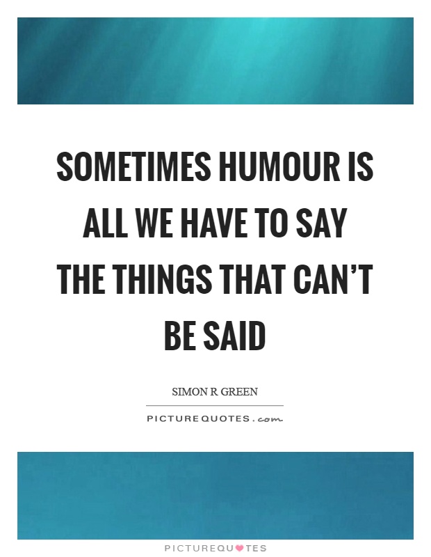 Sometimes humour is all we have to say the things that can't be said Picture Quote #1
