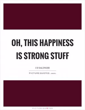 Oh, this happiness is strong stuff Picture Quote #1