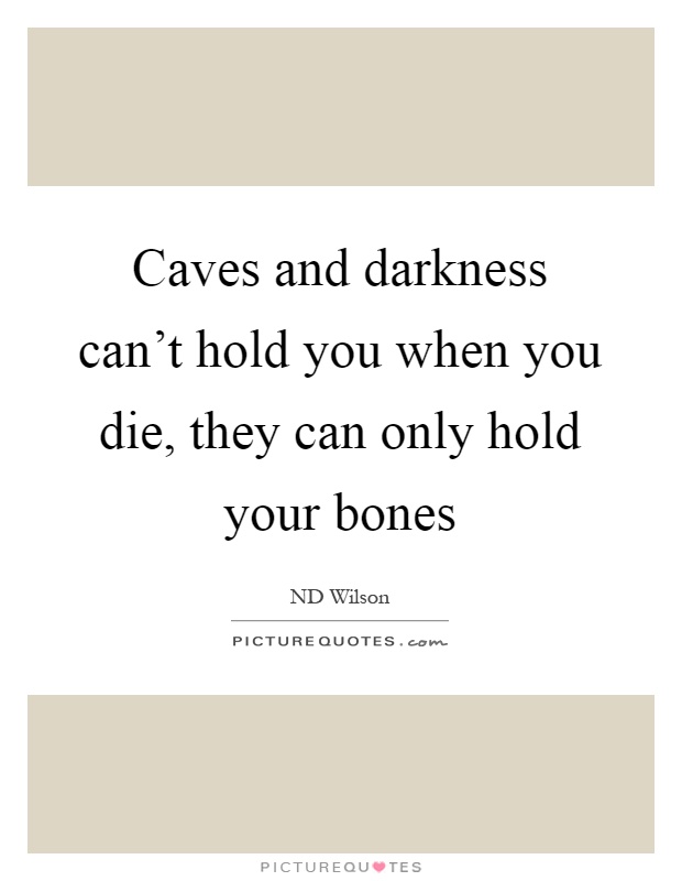 Caves and darkness can't hold you when you die, they can only hold your bones Picture Quote #1