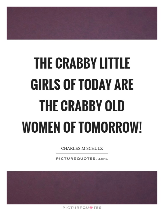 The crabby little girls of today are the crabby old women of tomorrow! Picture Quote #1