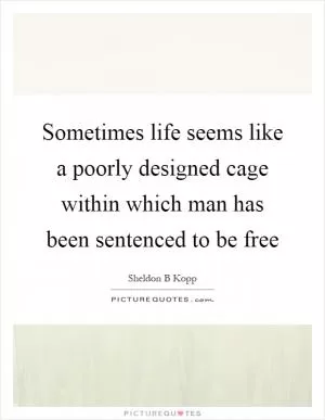 Sometimes life seems like a poorly designed cage within which man has been sentenced to be free Picture Quote #1