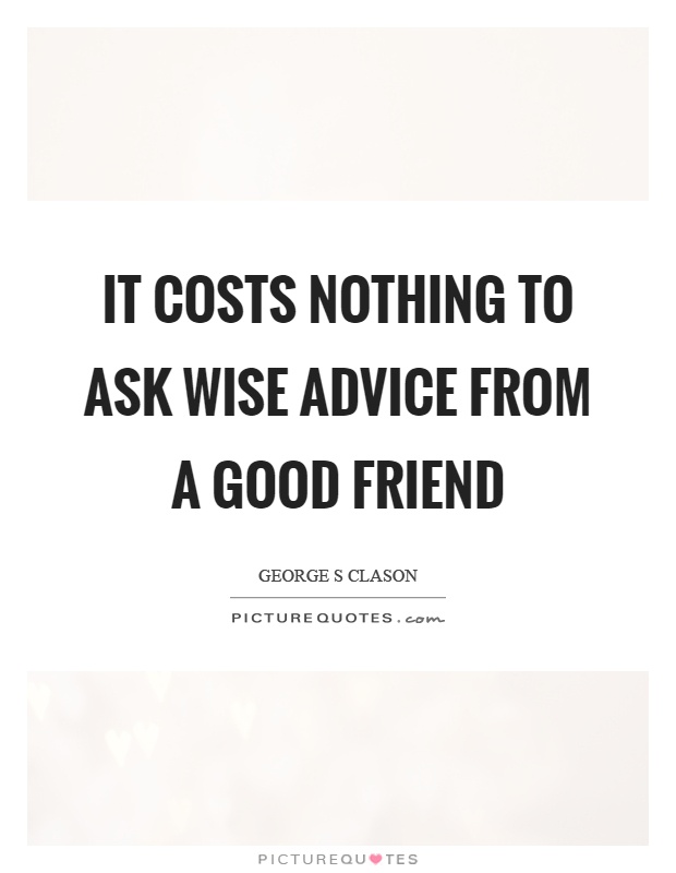 It costs nothing to ask wise advice from a good friend Picture Quote #1
