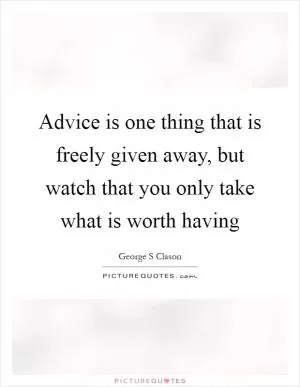 Advice is one thing that is freely given away, but watch that you only take what is worth having Picture Quote #1