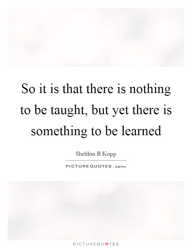 So it is that there is nothing to be taught, but yet there is something to be learned Picture Quote #1