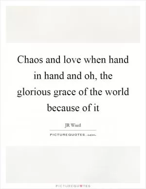 Chaos and love when hand in hand and oh, the glorious grace of the world because of it Picture Quote #1