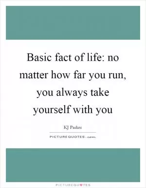 Basic fact of life: no matter how far you run, you always take yourself with you Picture Quote #1