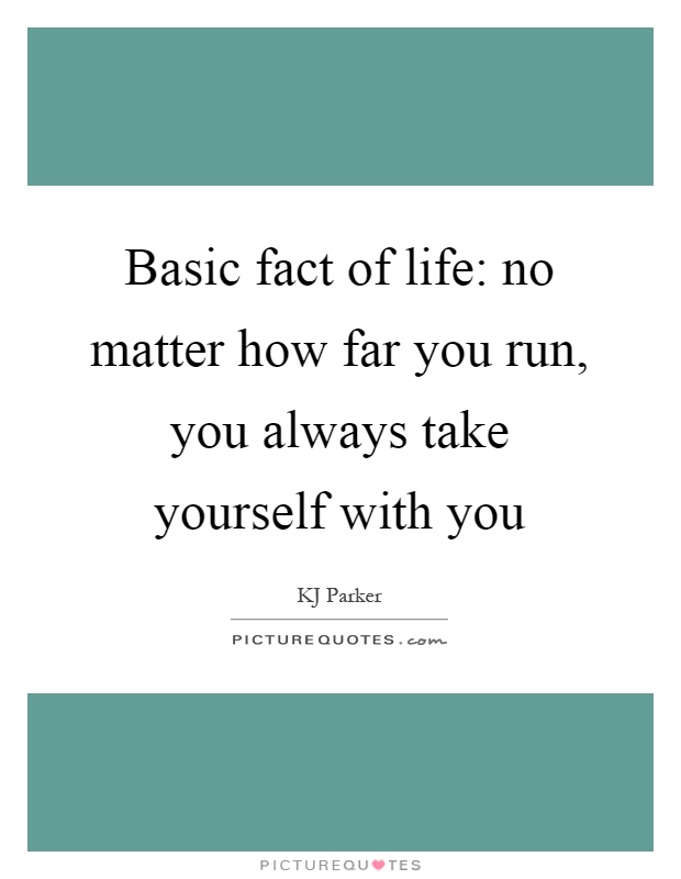 Basic fact of life: no matter how far you run, you always take yourself with you Picture Quote #1