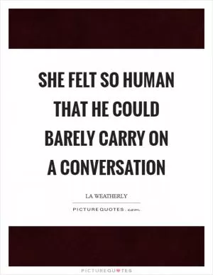 She felt so human that he could barely carry on a conversation Picture Quote #1
