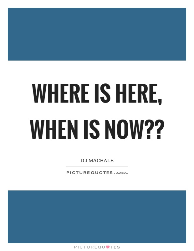 Where is here, when is now?? Picture Quote #1