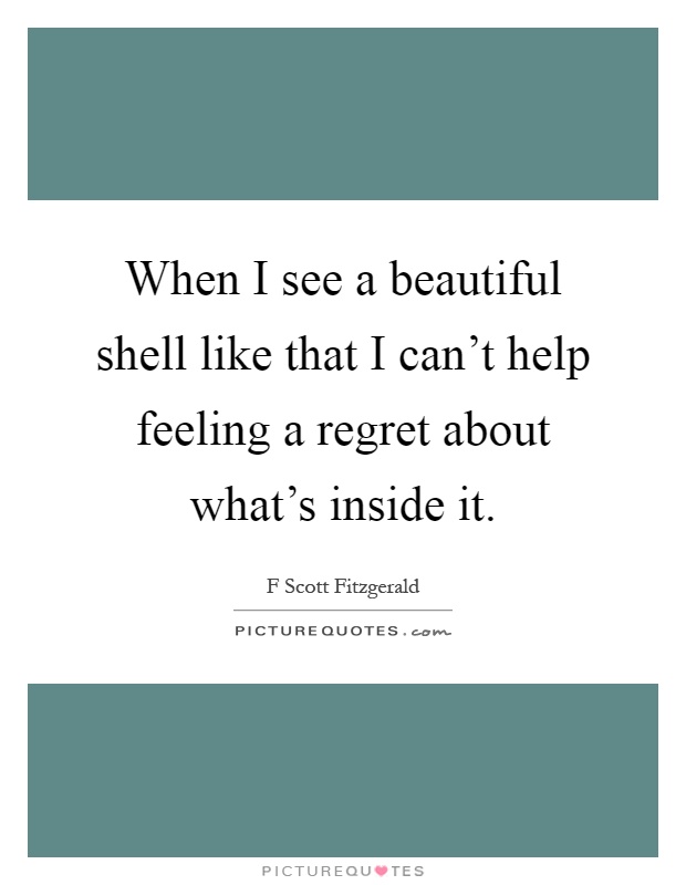 When I see a beautiful shell like that I can't help feeling a regret about what's inside it Picture Quote #1