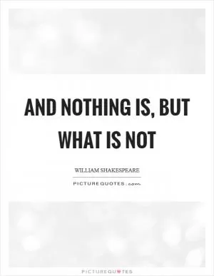 And nothing is, but what is not Picture Quote #1