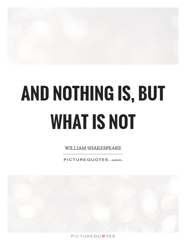 And nothing is, but what is not Picture Quote #1