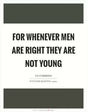For whenever men are right they are not young Picture Quote #1