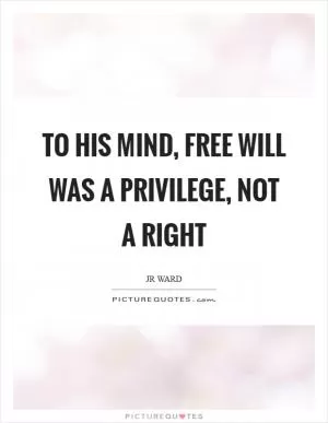 To his mind, free will was a privilege, not a right Picture Quote #1