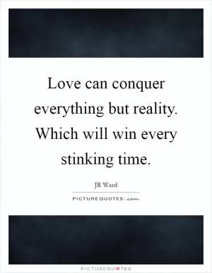 Love can conquer everything but reality. Which will win every stinking time Picture Quote #1