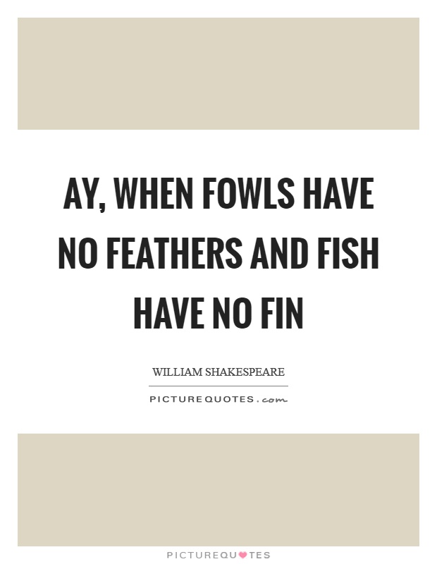 Ay, when fowls have no feathers and fish have no fin Picture Quote #1