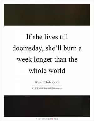 If she lives till doomsday, she’ll burn a week longer than the whole world Picture Quote #1