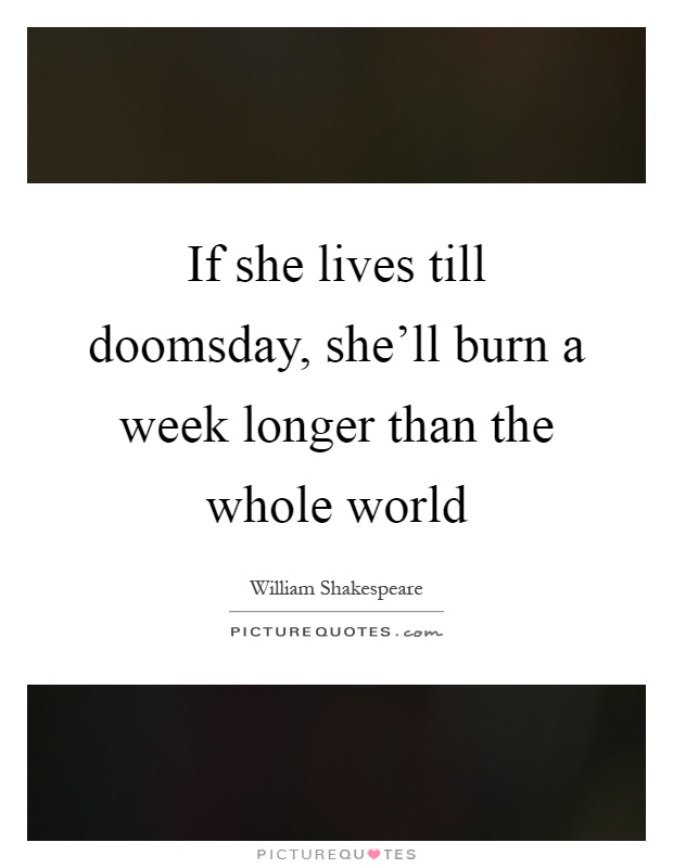 If she lives till doomsday, she'll burn a week longer than the whole world Picture Quote #1