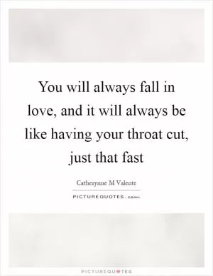 You will always fall in love, and it will always be like having your throat cut, just that fast Picture Quote #1