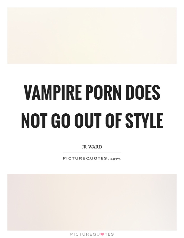 Vampire porn does not go out of style Picture Quote #1