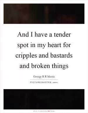 And I have a tender spot in my heart for cripples and bastards and broken things Picture Quote #1