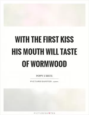 With the first kiss his mouth will taste of wormwood Picture Quote #1