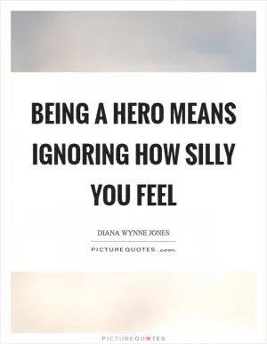 Being a hero means ignoring how silly you feel Picture Quote #1