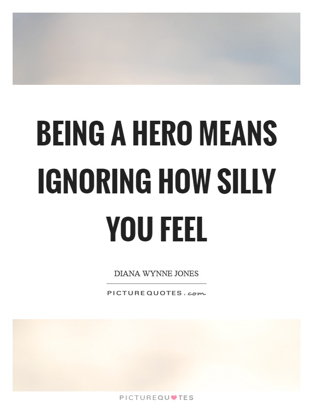 Being a hero means ignoring how silly you feel Picture Quote #1