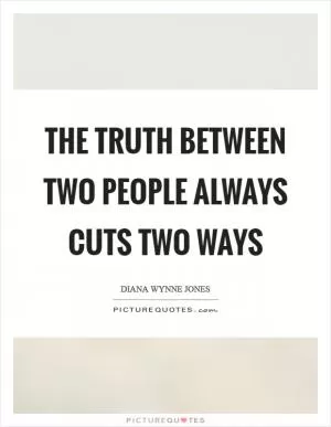 The truth between two people always cuts two ways Picture Quote #1