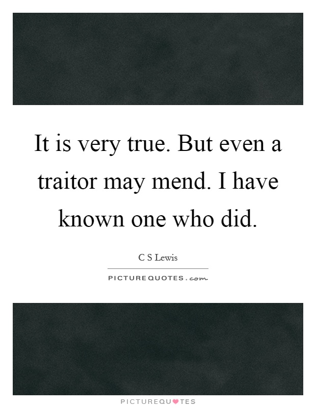 It is very true. But even a traitor may mend. I have known one who did Picture Quote #1