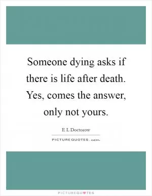 Someone dying asks if there is life after death. Yes, comes the answer, only not yours Picture Quote #1