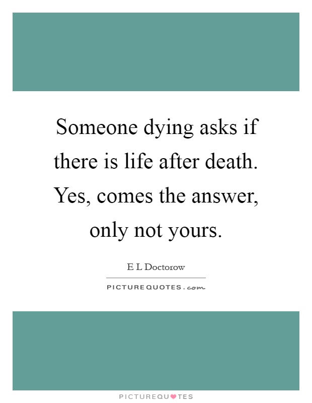 Someone dying asks if there is life after death. Yes, comes the answer, only not yours Picture Quote #1