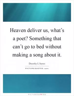 Heaven deliver us, what’s a poet? Something that can’t go to bed without making a song about it Picture Quote #1