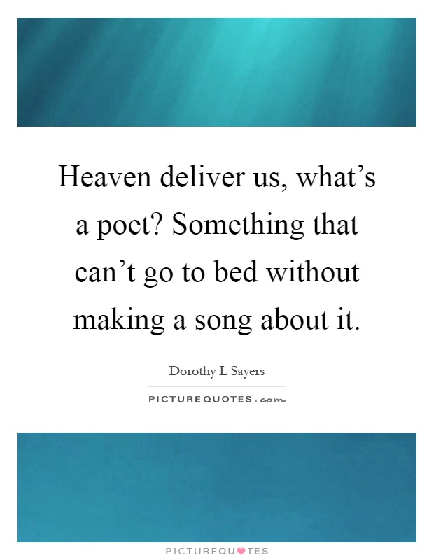 Heaven deliver us, what's a poet? Something that can't go to bed without making a song about it Picture Quote #1