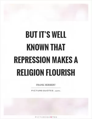 But it’s well known that repression makes a religion flourish Picture Quote #1