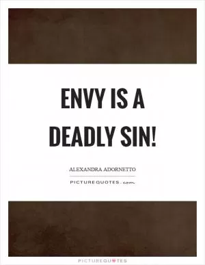 Envy is a deadly sin! Picture Quote #1