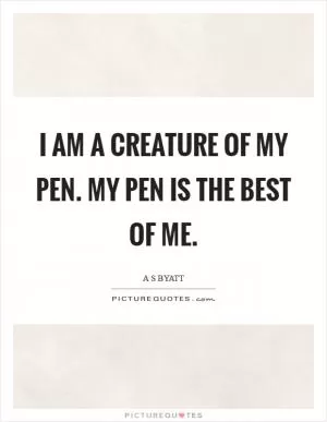 I am a creature of my pen. My pen is the best of me Picture Quote #1