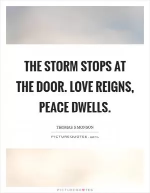The storm stops at the door. Love reigns, peace dwells Picture Quote #1