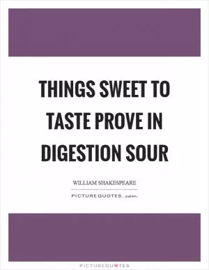 Things sweet to taste prove in digestion sour Picture Quote #1