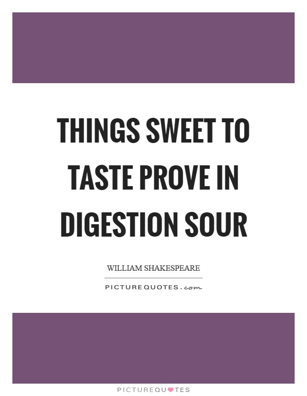 Things sweet to taste prove in digestion sour Picture Quote #1
